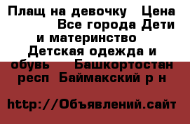 Плащ на девочку › Цена ­ 1 000 - Все города Дети и материнство » Детская одежда и обувь   . Башкортостан респ.,Баймакский р-н